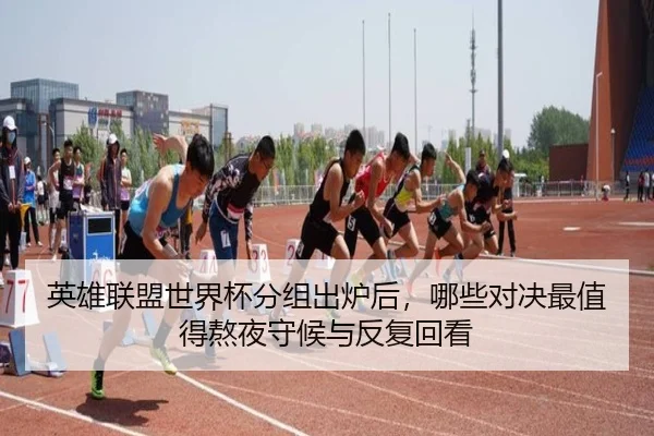 英雄联盟世界杯分组出炉后，哪些对决最值得熬夜守候与反复回看
